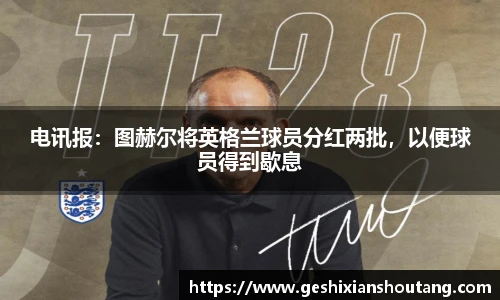 电讯报：图赫尔将英格兰球员分红两批，以便球员得到歇息