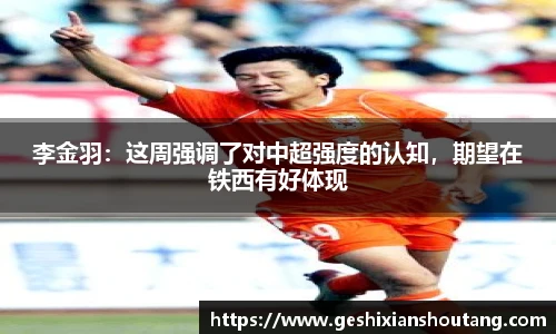 李金羽：这周强调了对中超强度的认知，期望在铁西有好体现
